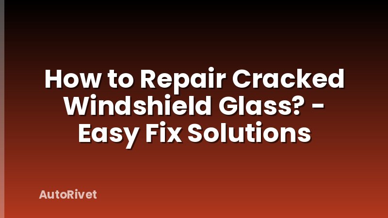 How to Repair Cracked Windshield Glass? - Easy Fix Solutions