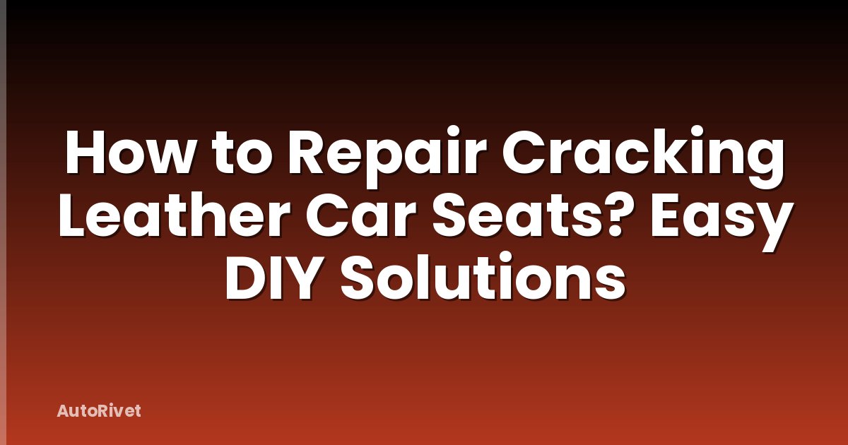 How to Repair Cracking Leather Car Seats? Easy DIY Solutions