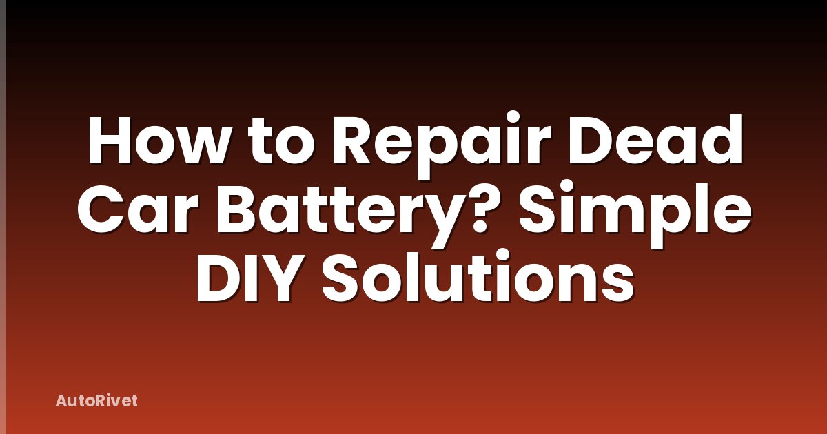 How to Repair Dead Car Battery? Simple DIY Solutions