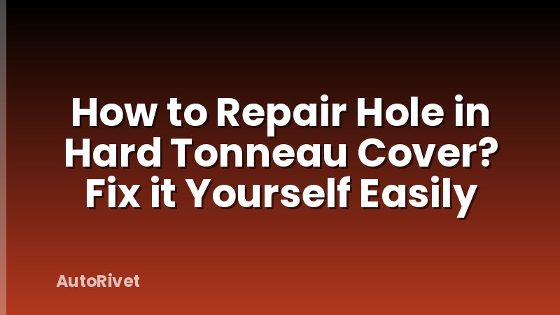 How to Repair Hole in Hard Tonneau Cover? Fix it Yourself Easily