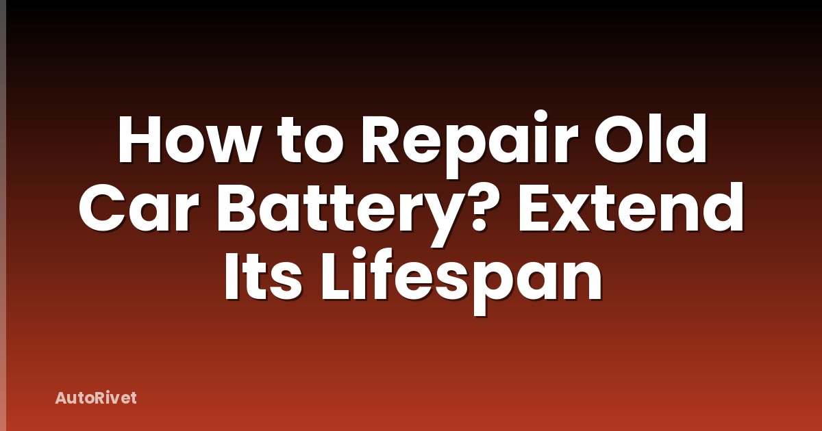 How to Repair Old Car Battery? Extend Its Lifespan