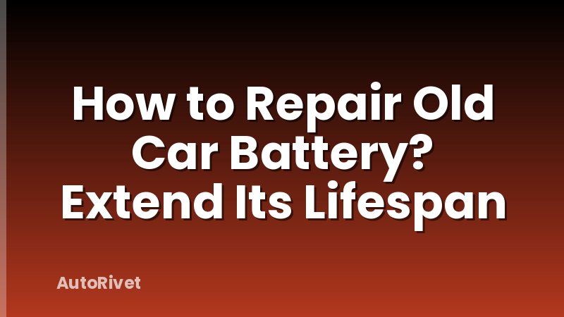 How to Repair Old Car Battery? Extend Its Lifespan