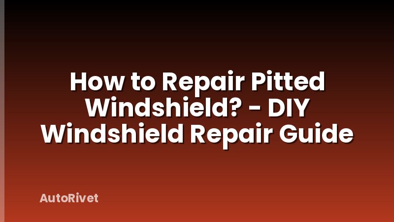 How to Repair Pitted Windshield? - DIY Windshield Repair Guide
