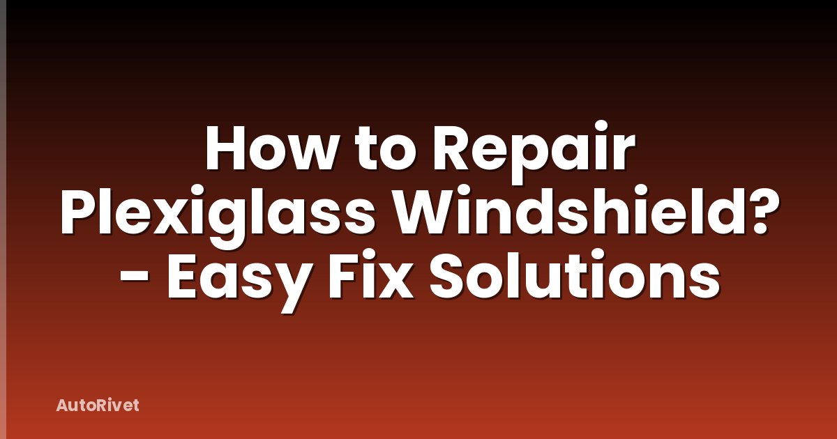How to Repair Plexiglass Windshield? - Easy Fix Solutions