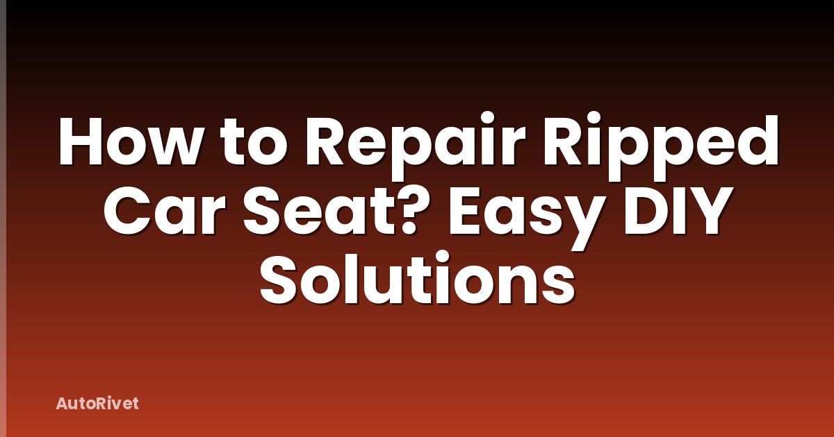 How to Repair Ripped Car Seat? Easy DIY Solutions