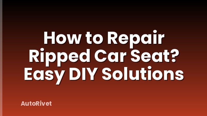 How to Repair Ripped Car Seat? Easy DIY Solutions