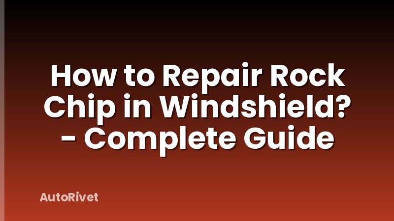 How to Repair Rock Chip in Windshield? - Complete Guide