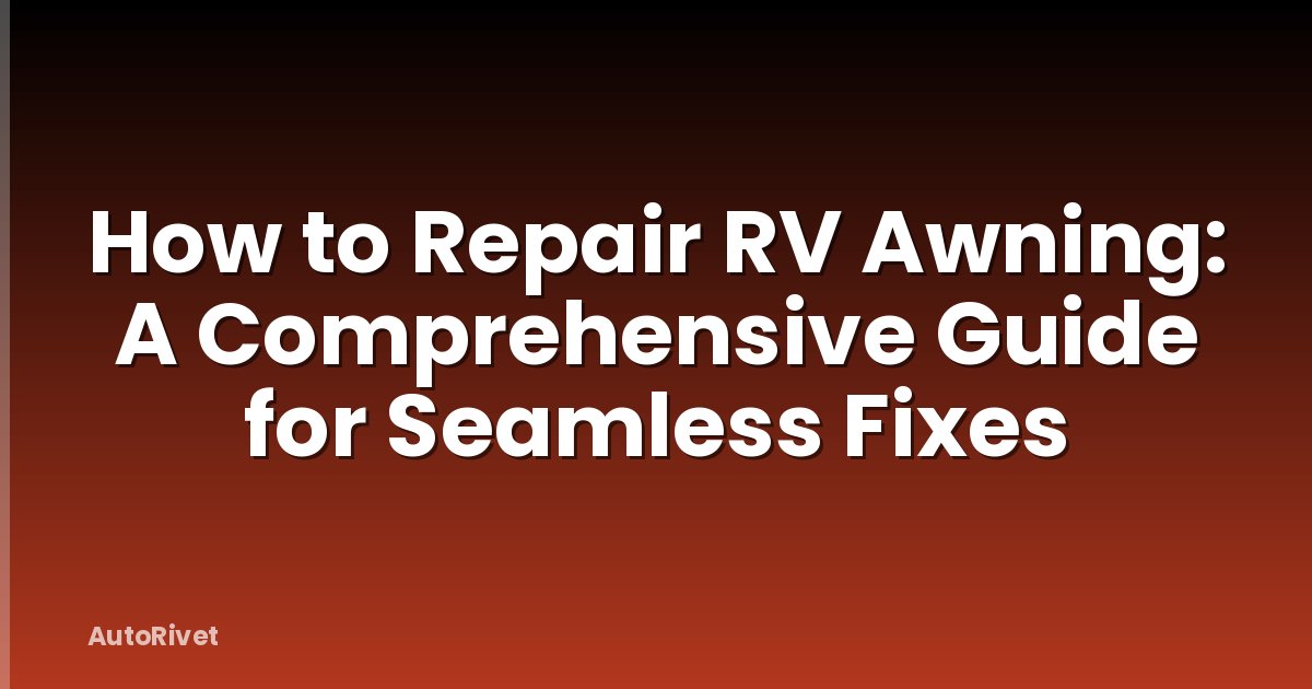 How to Repair RV Awning: A Comprehensive Guide for Seamless Fixes