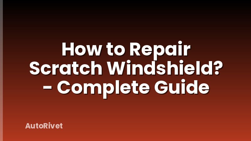 How to Repair Scratch Windshield? - Complete Guide