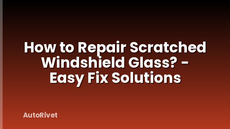 How to Repair Scratched Windshield Glass? - Easy Fix Solutions