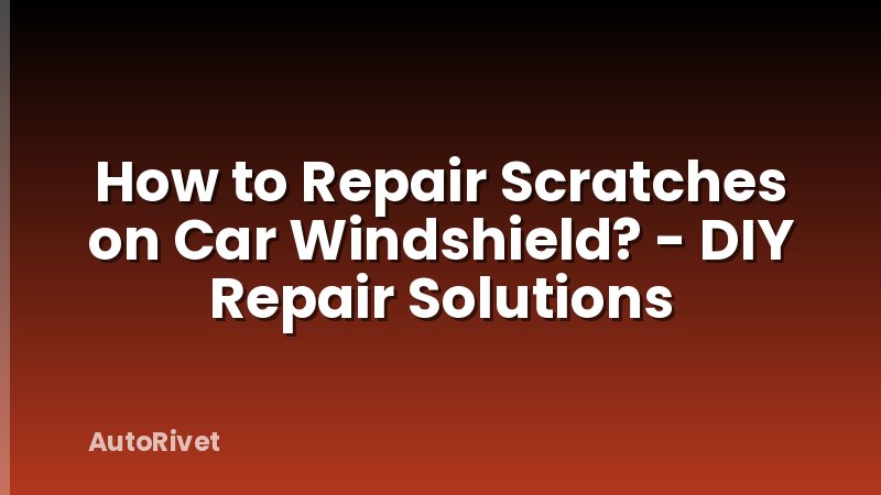 How to Repair Scratches on Car Windshield? - DIY Repair Solutions