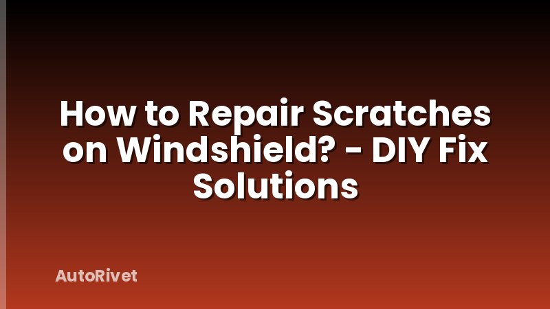 How to Repair Scratches on Windshield? - DIY Fix Solutions