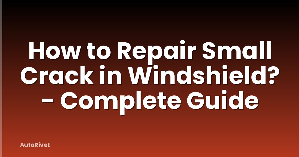 How to Repair Small Crack in Windshield? - Complete Guide