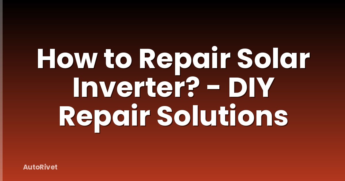 How to Repair Solar Inverter? - DIY Repair Solutions