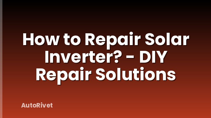How to Repair Solar Inverter? - DIY Repair Solutions