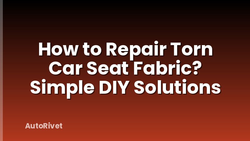 How to Repair Torn Car Seat Fabric? Simple DIY Solutions