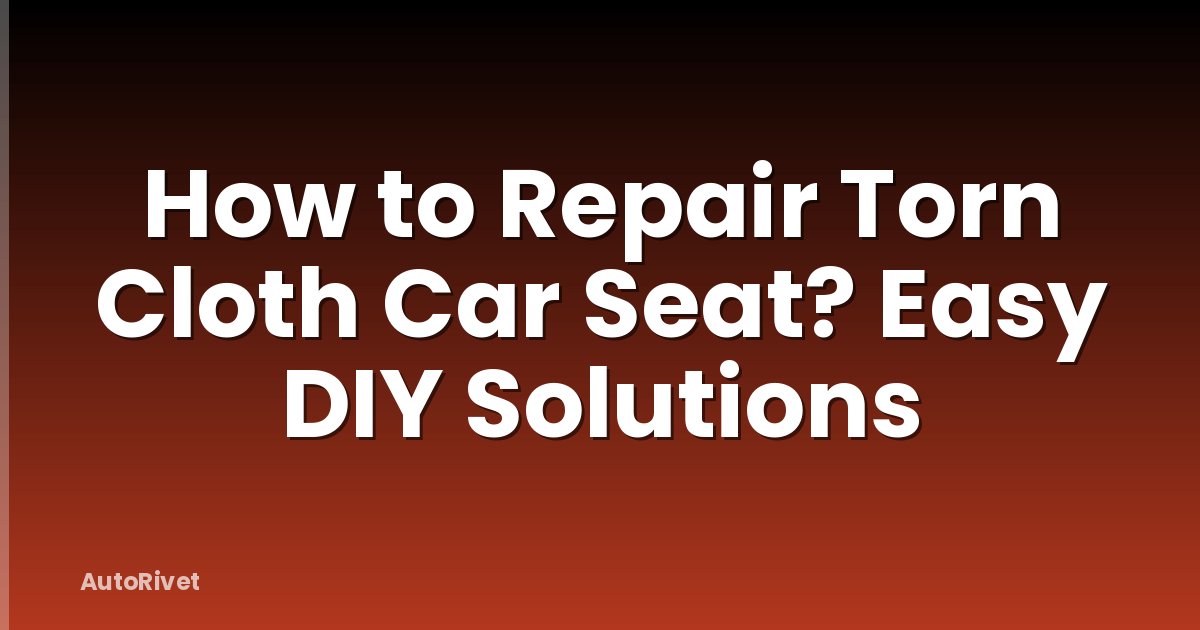 How to Repair Torn Cloth Car Seat? Easy DIY Solutions