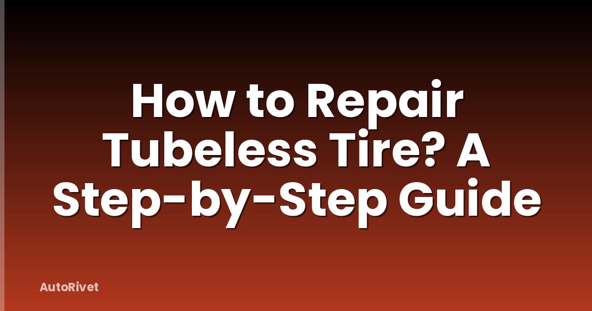 How to Repair Tubeless Tire? A Step-by-Step Guide