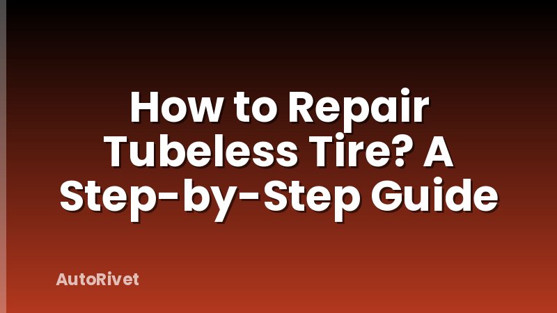 How to Repair Tubeless Tire? A Step-by-Step Guide