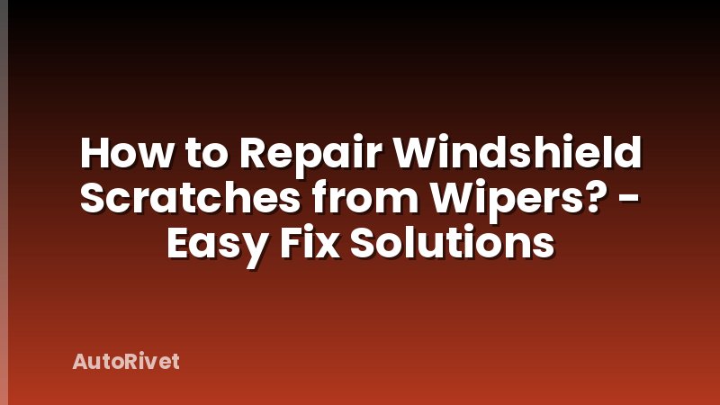 How to Repair Windshield Scratches from Wipers? - Easy Fix Solutions