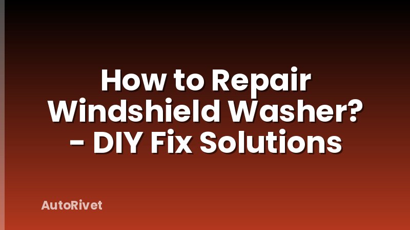 How to Repair Windshield Washer? - DIY Fix Solutions