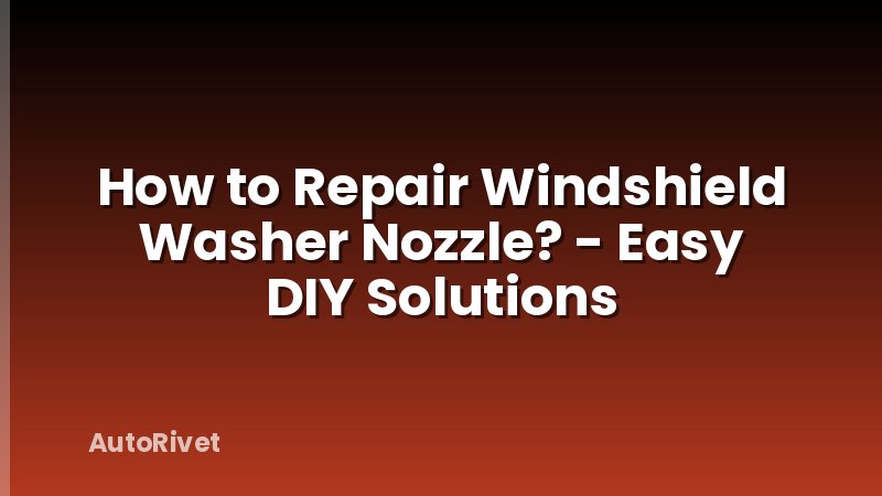 How to Repair Windshield Washer Nozzle? - Easy DIY Solutions