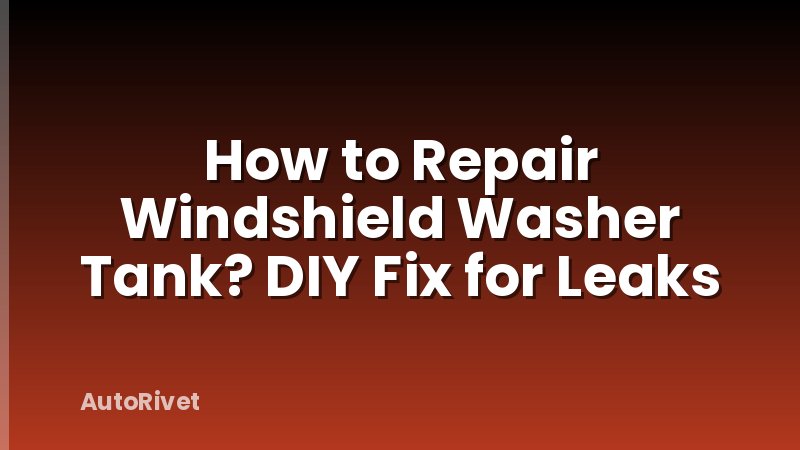 How to Repair Windshield Washer Tank? DIY Fix for Leaks