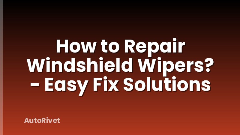 How to Repair Windshield Wipers? - Easy Fix Solutions