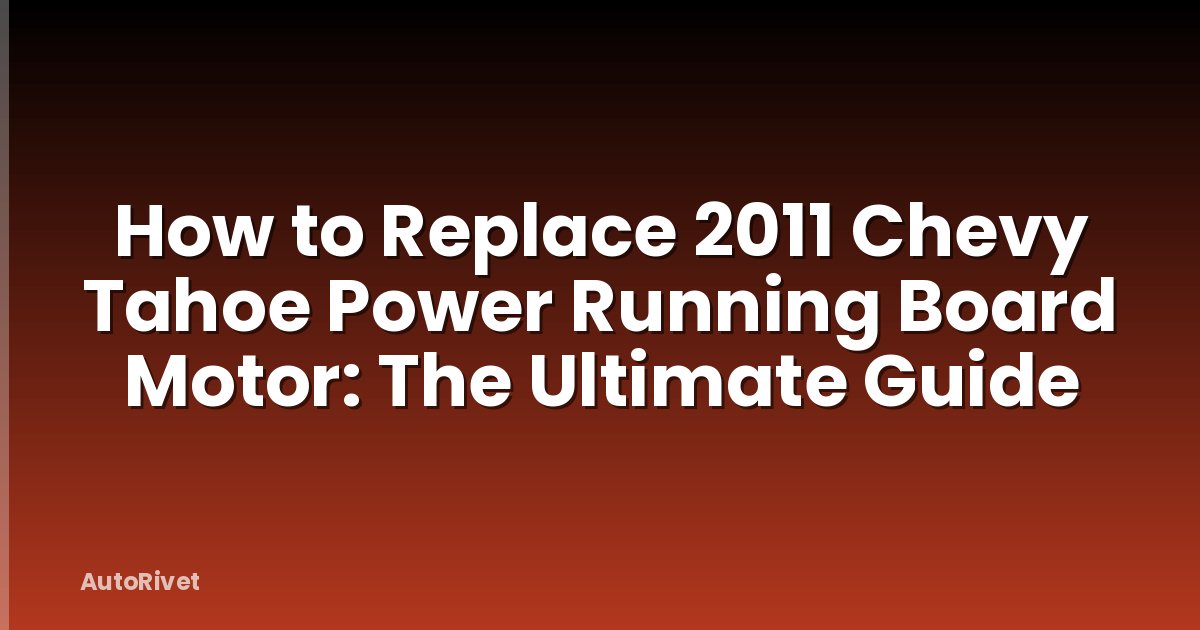How to Replace 2011 Chevy Tahoe Power Running Board Motor: The Ultimate Guide