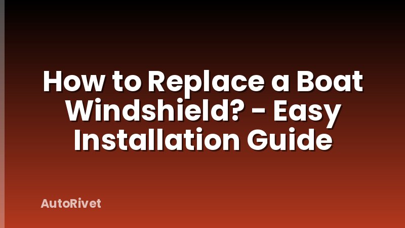 How to Replace a Boat Windshield? - Easy Installation Guide