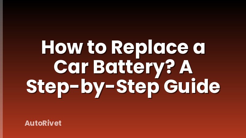 How to Replace a Car Battery? A Step-by-Step Guide