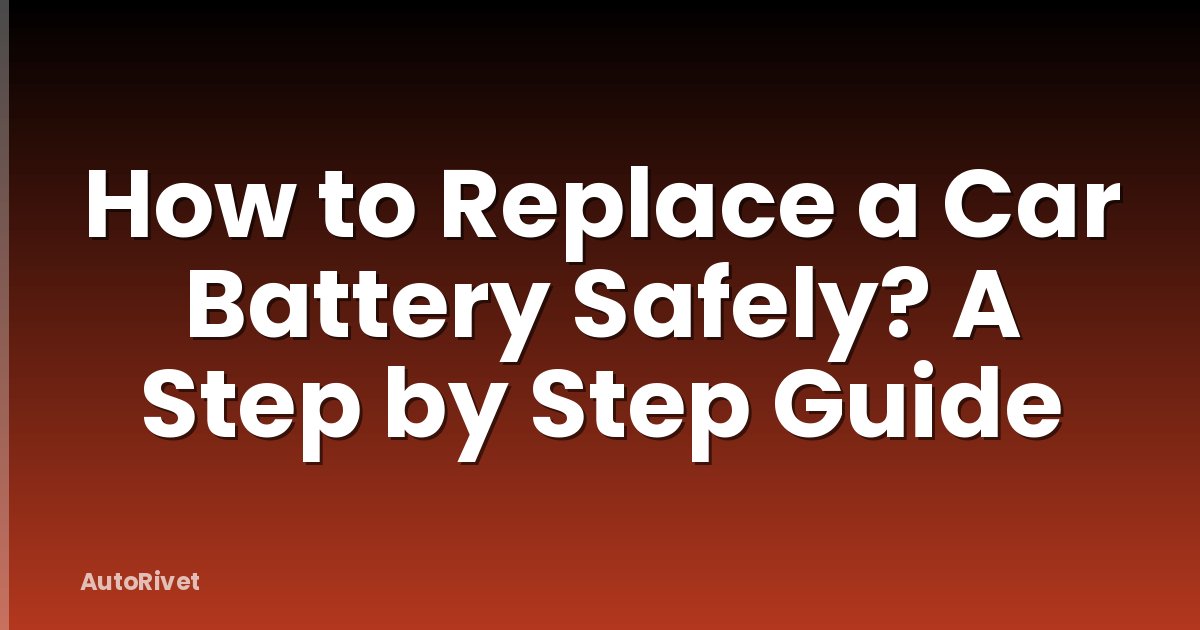 How to Replace a Car Battery Safely? A Step by Step Guide