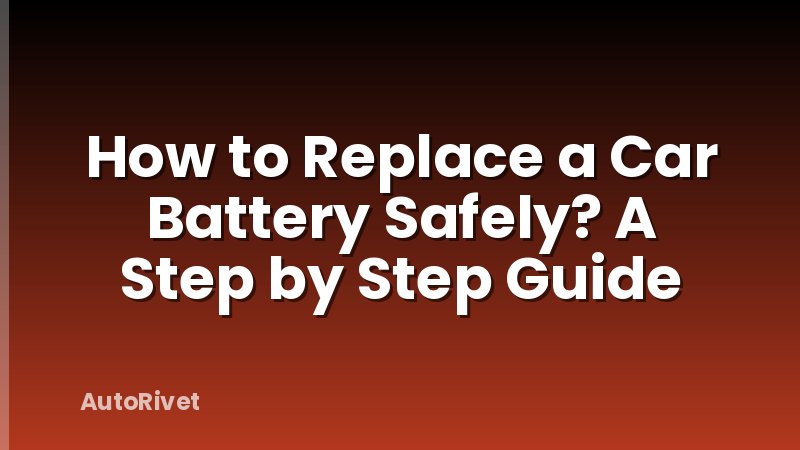 How to Replace a Car Battery Safely? A Step by Step Guide