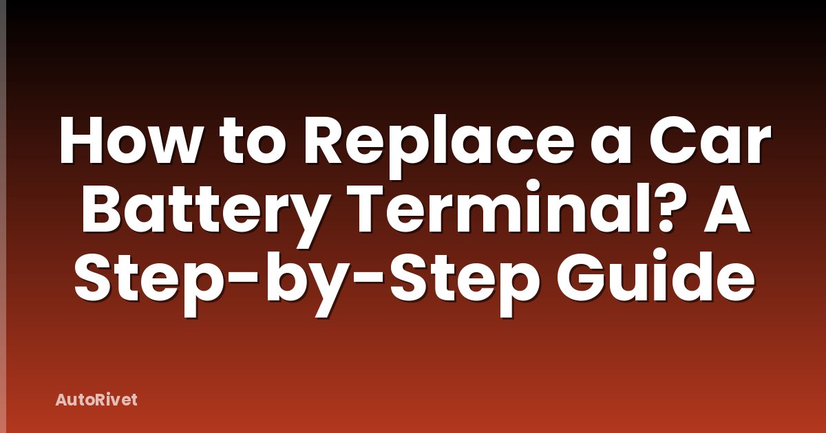 How to Replace a Car Battery Terminal? A Step-by-Step Guide