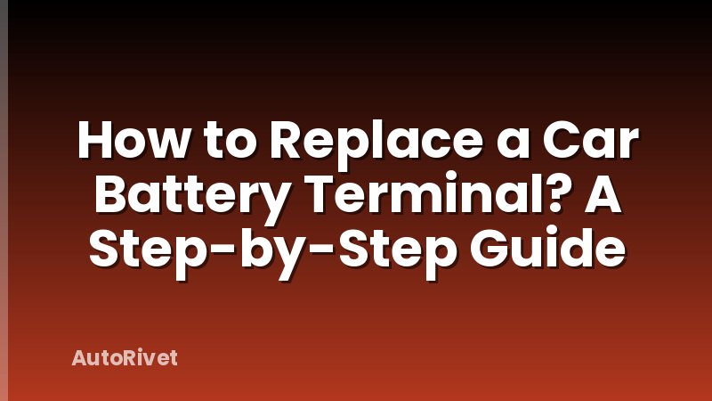 How to Replace a Car Battery Terminal? A Step-by-Step Guide