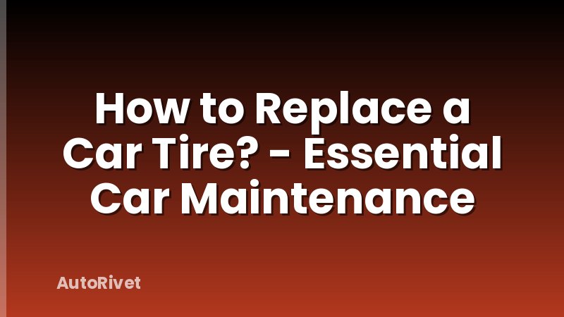 How to Replace a Car Tire? - Essential Car Maintenance
