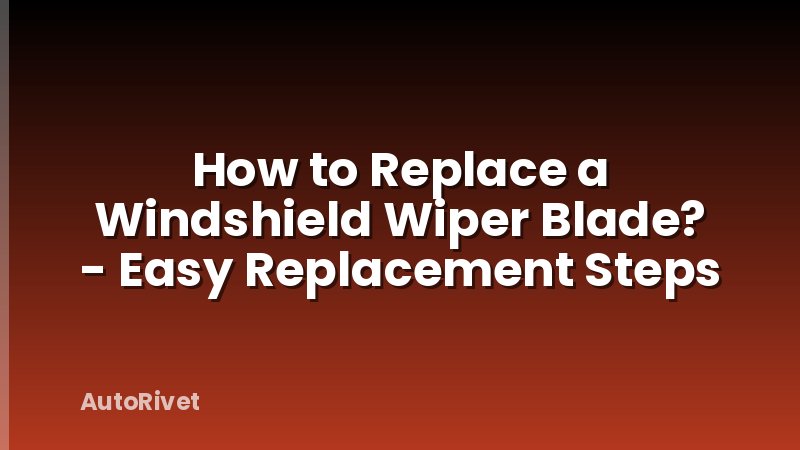 How to Replace a Windshield Wiper Blade? - Easy Replacement Steps