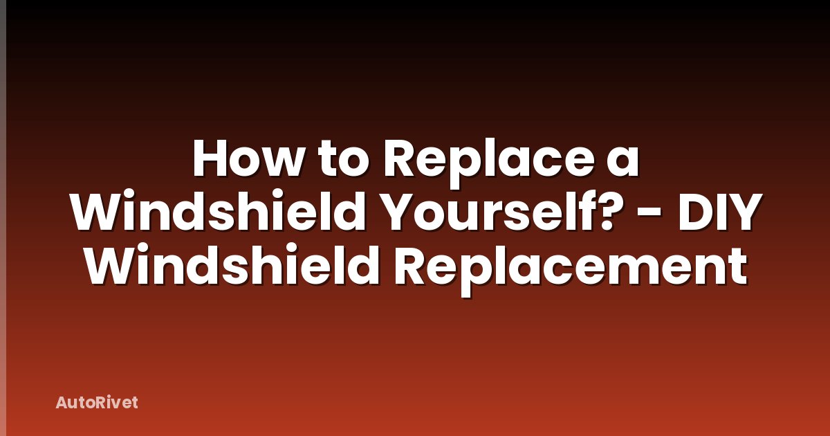 How to Replace a Windshield Yourself? - DIY Windshield Replacement