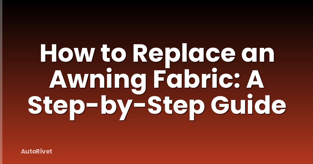 How to Replace an Awning Fabric: A Step-by-Step Guide