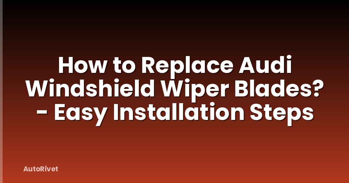 How to Replace Audi Windshield Wiper Blades? - Easy Installation Steps