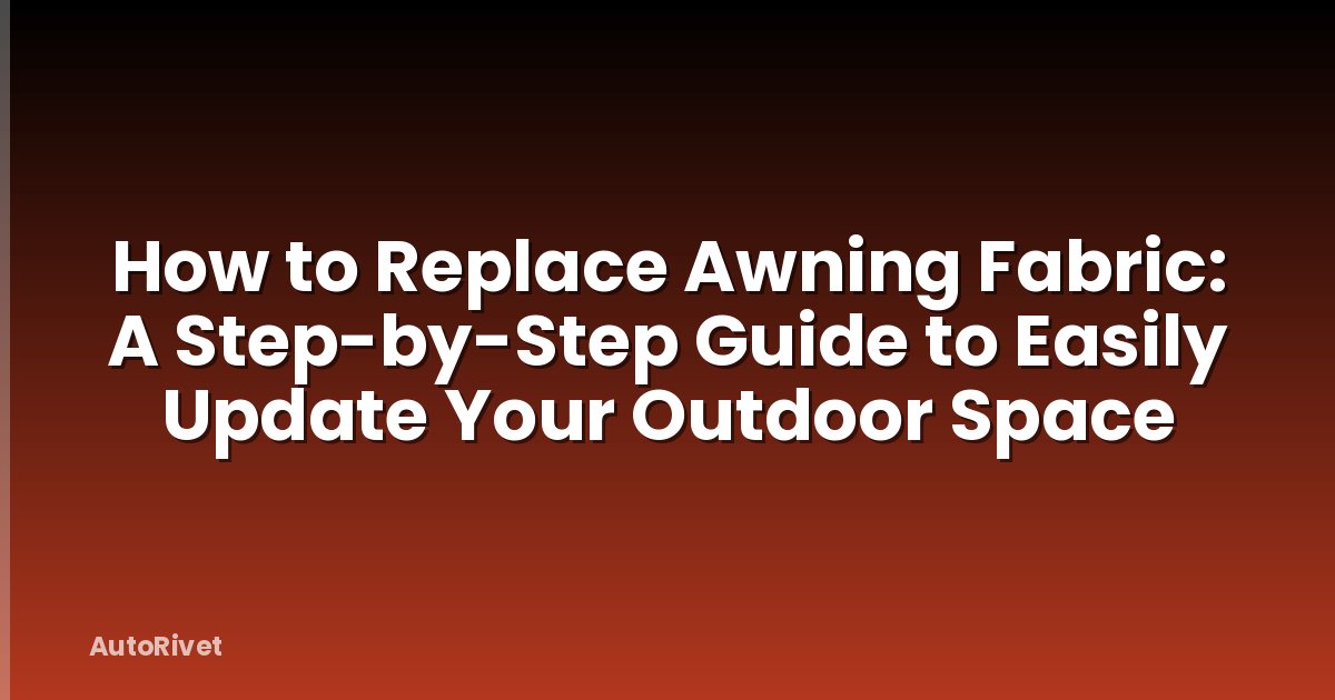 How to Replace Awning Fabric: A Step-by-Step Guide to Easily Update Your Outdoor Space