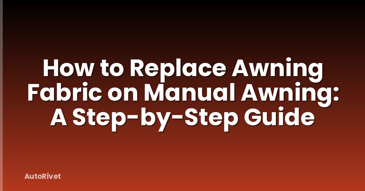 How to Replace Awning Fabric on Manual Awning: A Step-by-Step Guide