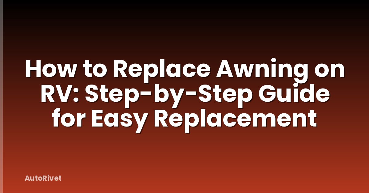 How to Replace Awning on RV: Step-by-Step Guide for Easy Replacement