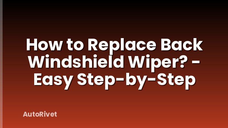 How to Replace Back Windshield Wiper? - Easy Step-by-Step