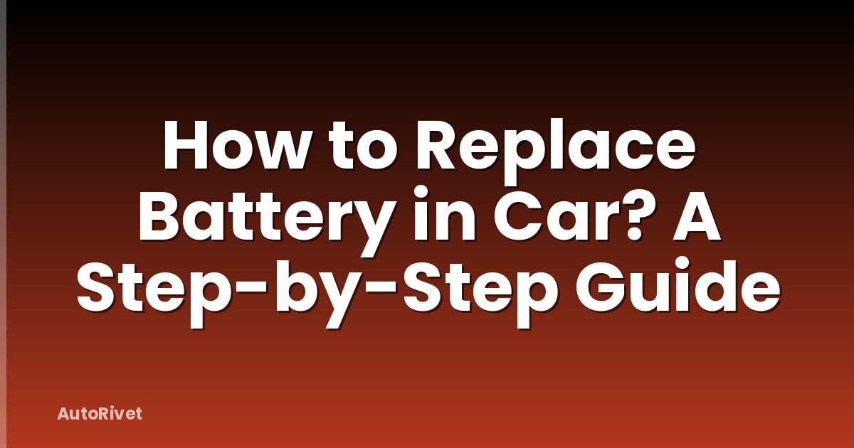 How to Replace Battery in Car? A Step-by-Step Guide