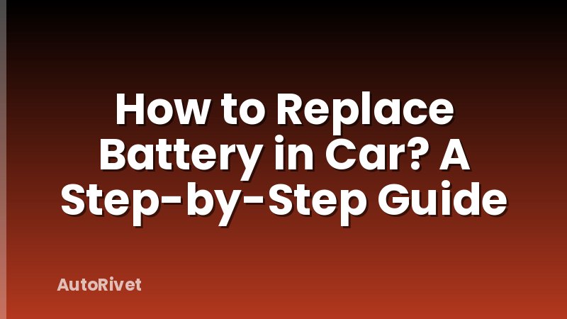 How to Replace Battery in Car? A Step-by-Step Guide