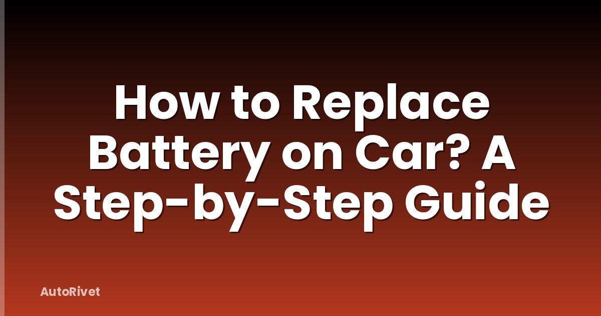 How to Replace Battery on Car? A Step-by-Step Guide