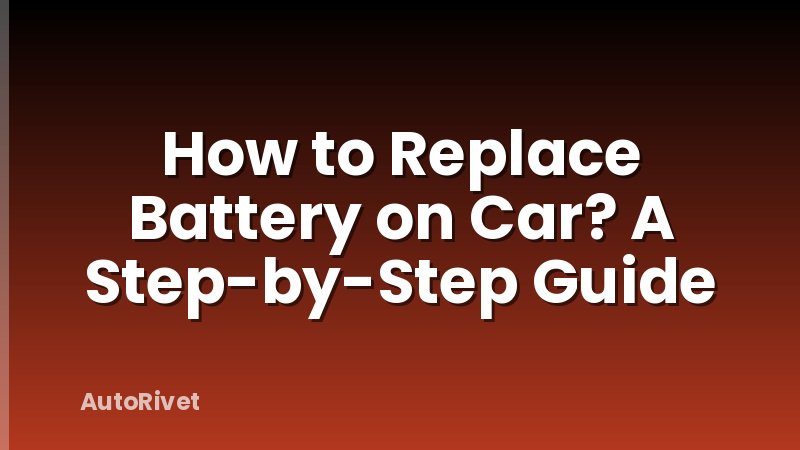 How to Replace Battery on Car? A Step-by-Step Guide