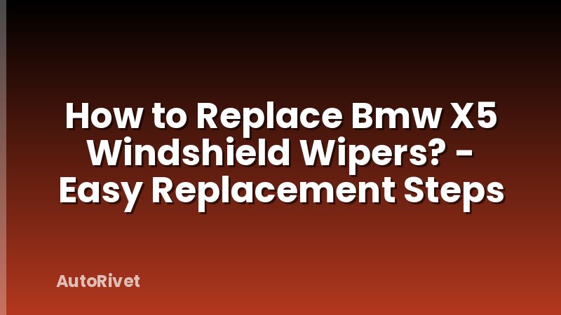 How to Replace Bmw X5 Windshield Wipers? - Easy Replacement Steps