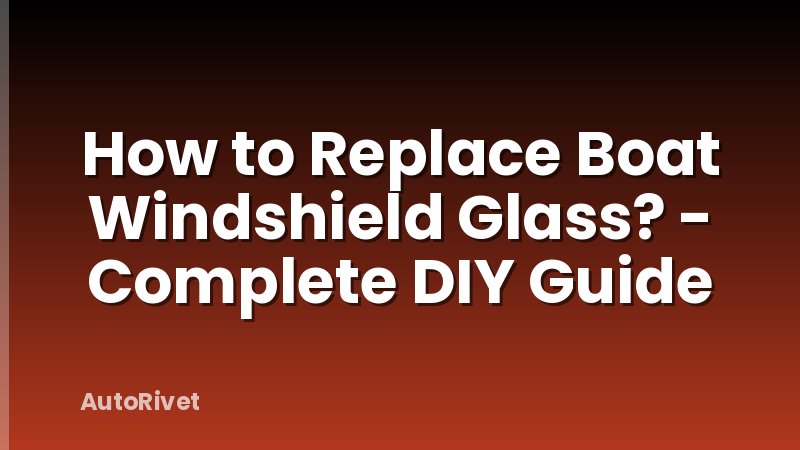 How to Replace Boat Windshield Glass? - Complete DIY Guide